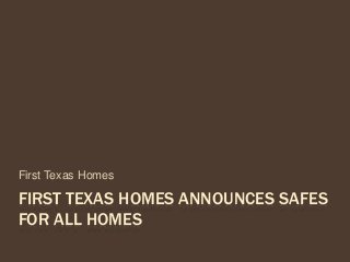 FIRST TEXAS HOMES ANNOUNCES SAFES
FOR ALL HOMES
First Texas Homes
 