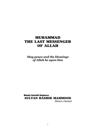 MUHAMMAD
THE LAST MESSENGER
     OF ALLAH


   May peace and the blessings
      of Allah be upon him




Atomic Scientist Engineer:
SULTAN BASHIR MAHMOOD
                             (Sitara-e-Imtiaz)




                        1
 