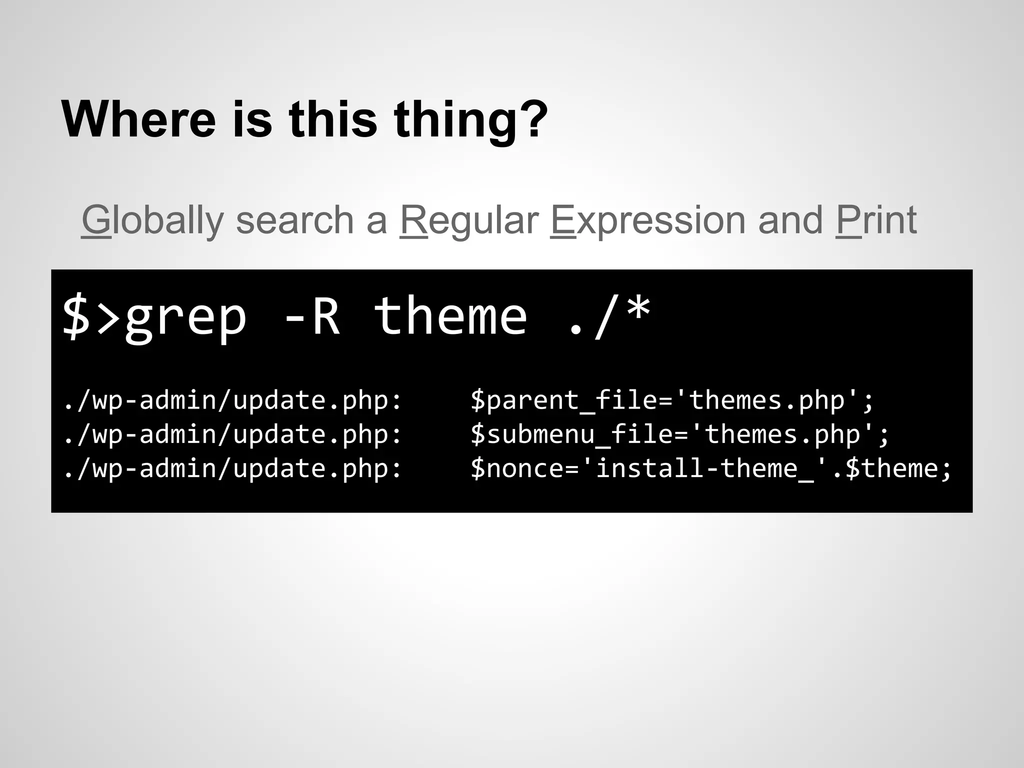 Where is this thing?
$>grep -R theme ./*
./wp-admin/update.php: $parent_file='themes.php';
./wp-admin/update.php: $submenu_file='themes.php';
./wp-admin/update.php: $nonce='install-theme_'.$theme;
Globally search a Regular Expression and Print
 