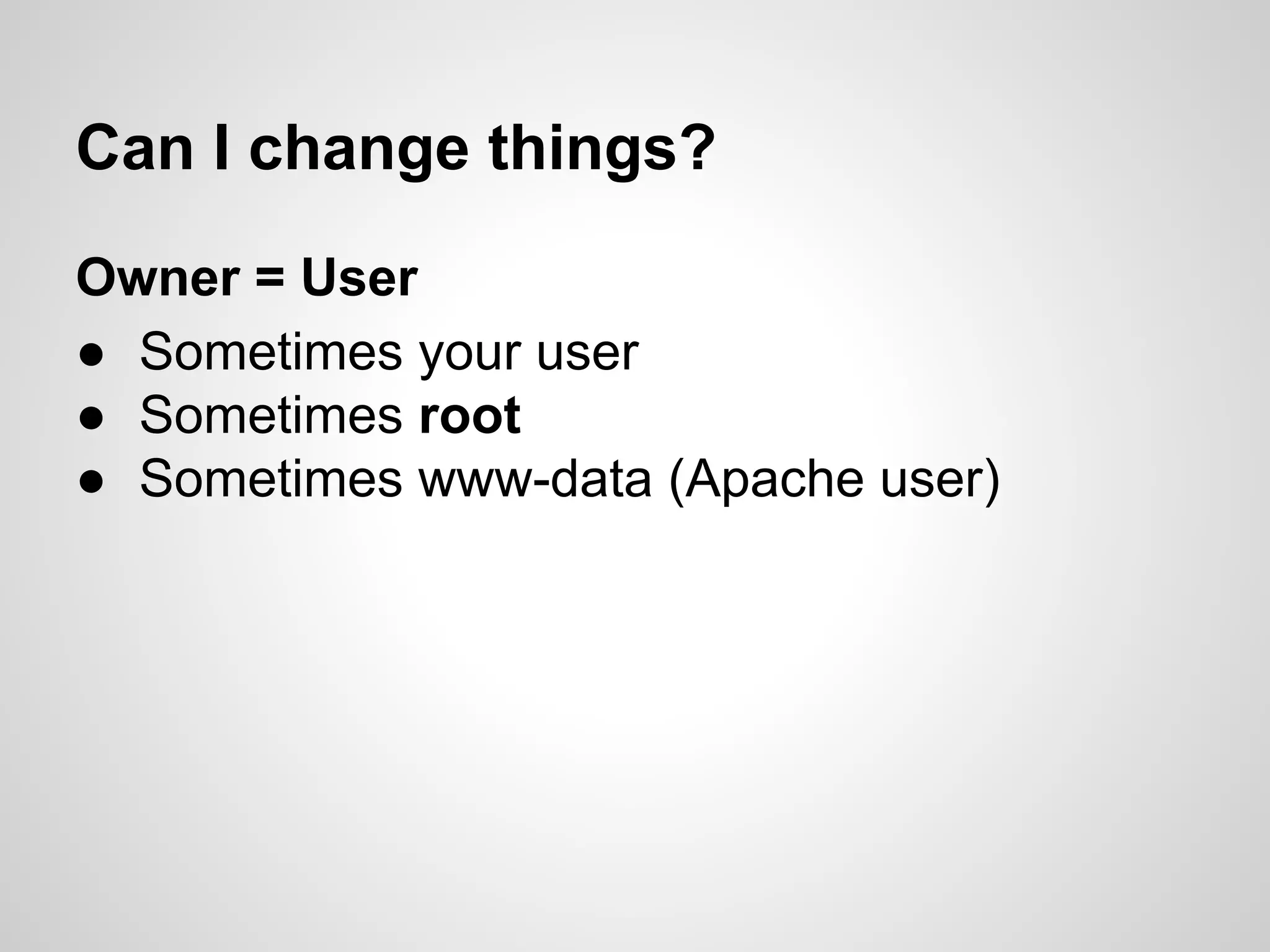 Can I change things?
Owner = User
● Sometimes your user
● Sometimes root
● Sometimes www-data (Apache user)
 