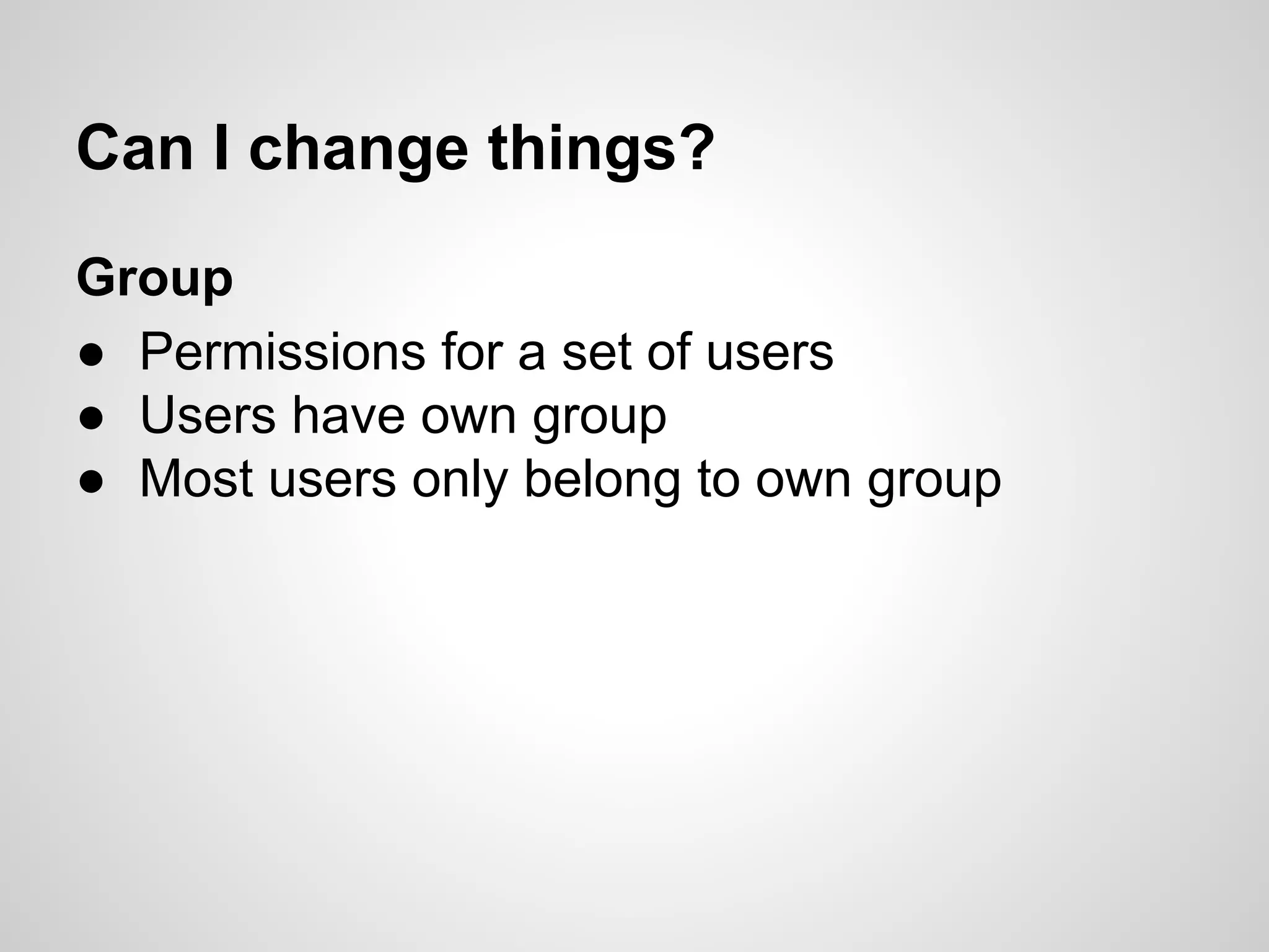 Can I change things?
Group
● Permissions for a set of users
● Users have own group
● Most users only belong to own group
 