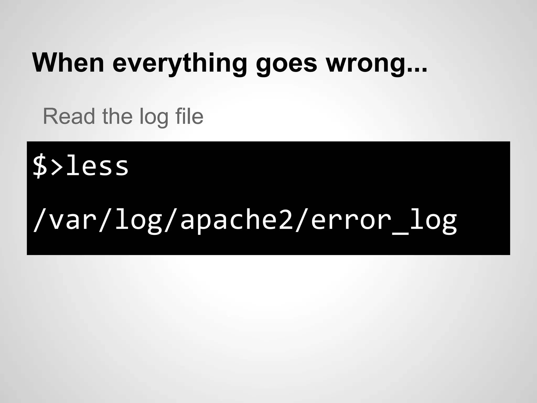 When everything goes wrong...
$>less
/var/log/apache2/error_log
Read the log file
 