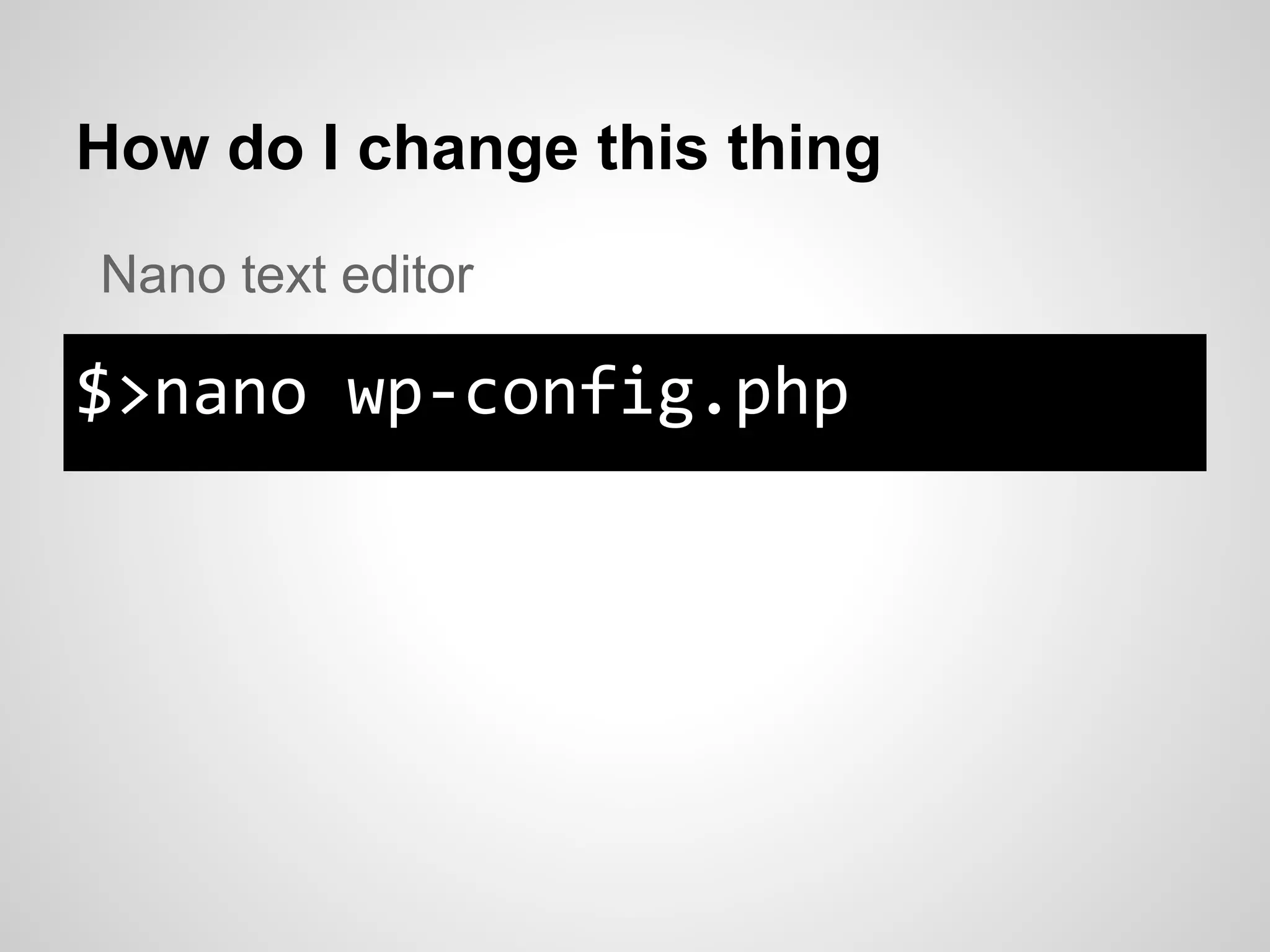 How do I change this thing
$>nano wp-config.php
Nano text editor
 
