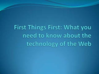 First Things First: What you need to know about the technology of the Web 