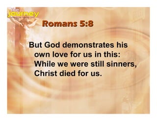 Romans 5:8
But God demonstrates his
own love for us in this:
While we were still sinners,
Christ died for us.