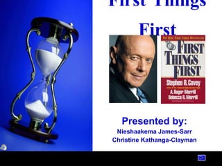 First Things First Presented by: Nieshaakema James-Sarr Christine Kathanga-Clayman 