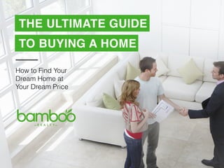 THE ULTIMATE GUIDE
TO BUYING A HOME
How to Find Your
Dream Home at
Your Dream Price
 