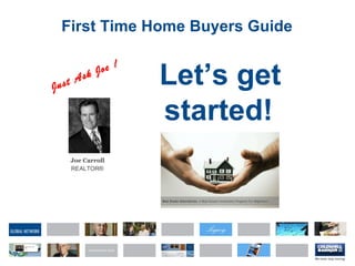 First Time Home Buyers Guide Let’s get started!   Just Ask Joe ! Joe Carroll REALTOR ® 