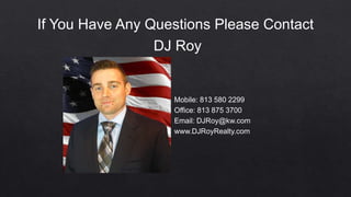 If You Have Any Questions Please Contact
DJ Roy
Mobile: 813 580 2299
Office: 813 875 3700
Email: DJRoy@kw.com
www.DJRoyRealty.com
 