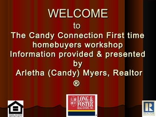 WELCOME
              to
The Candy Connection First time
      homebuyers workshop
Information provided & presented
               by
  Arletha (Candy) Myers, Realtor
               ®
 