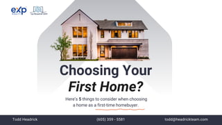 Here’s 5 things to consider when choosing
a home as a first-time homebuyer.
Choosing Your
First Home?
Todd Headrick (605) 359 - 5581 todd@headrickteam.com
 