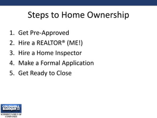 Steps to Home Ownership
1. Get Pre-Approved
2. Hire a REALTOR® (ME!)
3. Hire a Home Inspector
4. Make a Formal Application
5. Get Ready to Close
2
 