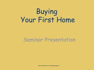 Buying
Your First Home

Seminar Presentation



     © 2007, All Rights Reserved, YourOrlandoMortgage.com
 