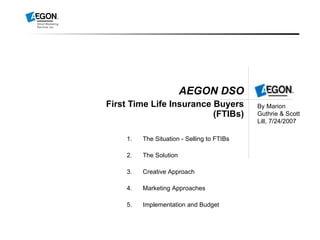 AEGON DSO First Time Life Insurance Buyers (FTIBs) By Marion Guthrie & Scott Lill, 7/24/2007  ,[object Object],[object Object],[object Object],[object Object],[object Object]