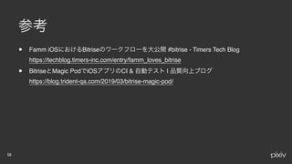 • Famm iOS Bitrise #bitrise - Timers Tech Blog 
https://techblog.timers-inc.com/entry/famm_loves_bitrise
• Bitrise Magic Pod iOS CI & |  
https://blog.trident-qa.com/2019/03/bitrise-magic-pod/
 