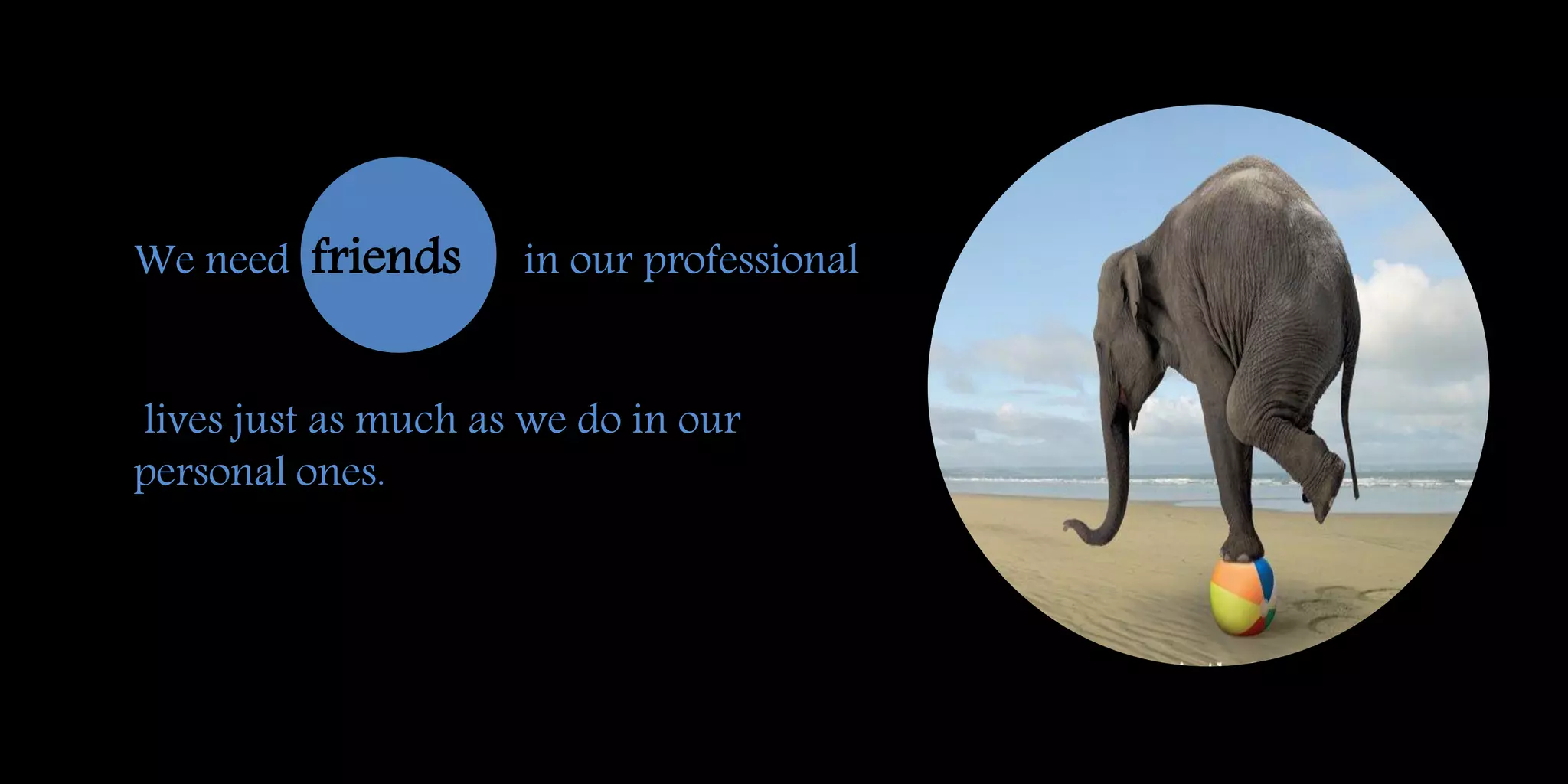 We need friends in our professional
lives just as much as we do in our
personal ones.
 