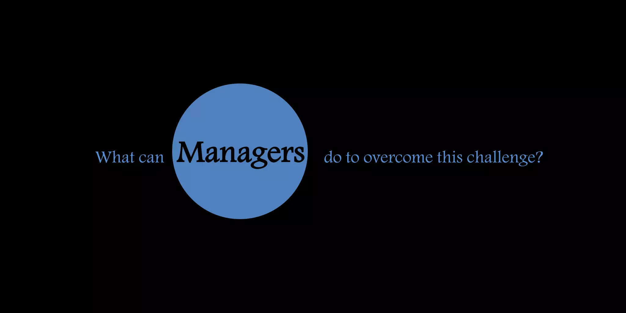What can Managers do to overcome this challenge?
 