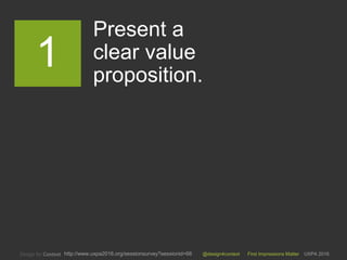 @design4context First Impressions Matter UXPA 2016http://www.uxpa2016.org/sessionsurvey?sessionid=66
Present a
clear value
proposition.
1
 
