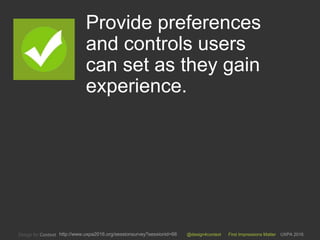 @design4context First Impressions Matter UXPA 2016http://www.uxpa2016.org/sessionsurvey?sessionid=66
Provide preferences
and controls users
can set as they gain
experience.
10
 