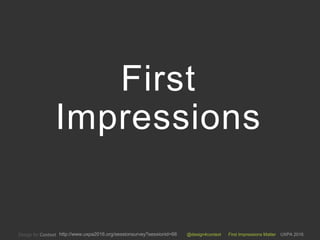 @design4context First Impressions Matter UXPA 2016http://www.uxpa2016.org/sessionsurvey?sessionid=66
First
Impressions
 