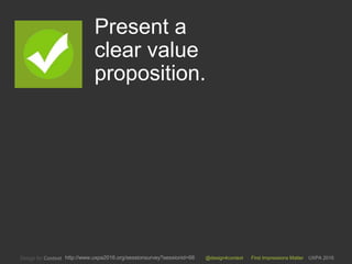 @design4context First Impressions Matter UXPA 2016http://www.uxpa2016.org/sessionsurvey?sessionid=66
Present a
clear value
proposition.
1
 