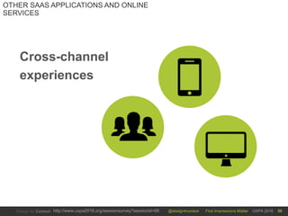 @design4context First Impressions Matter UXPA 2016http://www.uxpa2016.org/sessionsurvey?sessionid=66 30
OTHER SAAS APPLICATIONS AND ONLINE
SERVICES
Cross-channel
experiences
 