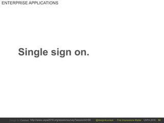 @design4context First Impressions Matter UXPA 2016http://www.uxpa2016.org/sessionsurvey?sessionid=66 32
ENTERPRISE APPLICATIONS
Single sign on.
 