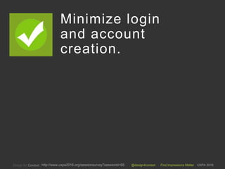 @design4context First Impressions Matter UXPA 2016http://www.uxpa2016.org/sessionsurvey?sessionid=66
Minimize login
and account
creation.
2
 