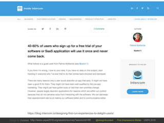 @design4context First Impressions Matter UXPA 2016http://www.uxpa2016.org/sessionsurvey?sessionid=66
https://blog.intercom.io/designing-first-run-experiences-to-delight-users/
 