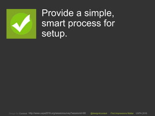 @design4context First Impressions Matter UXPA 2016http://www.uxpa2016.org/sessionsurvey?sessionid=66
Provide a simple,
smart process for
setup.
3
 