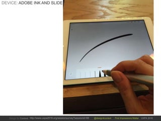 @design4context First Impressions Matter UXPA 2016http://www.uxpa2016.org/sessionsurvey?sessionid=66
DEVICE: ADOBE INK AND SLIDE
 