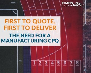 THE NEED FOR A
MANUFACTURING CPQ
FIRST TO QUOTE,
FIRST TO DELIVER
 