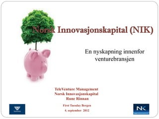 En nyskapning innenfor
                      venturebransjen



TeleVenture Management
Norsk Innovasjonskapital
      Rune Rinnan
    First Tuesday Bergen
     4. september 2012
 