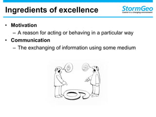 Ingredients of excellence
• Motivation
– A reason for acting or behaving in a particular way
• Communication
– The exchanging of information using some medium
 