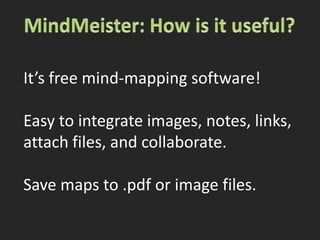 MindMeister: How is it useful?It’s free mind-mapping software!Easy to integrate images, notes, links,attach files, and collaborate.Save maps to .pdf or image files.