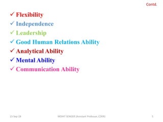  Flexibility
 Independence
 Leadership
 Good Human Relations Ability
 Analytical Ability
 Mental Ability
 Communication Ability
13-Sep-18 MOHIT SENGER (Assistant Professor, COER) 5
Contd.
 