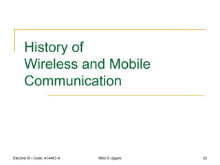 Elective III - Code: 414463 A Nitin S Ujgare 33
History of
Wireless and Mobile
Communication
 