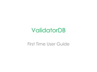ValidatorDB 
First Time User Guide 
 