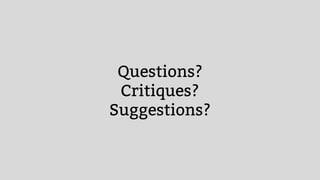 Questions?
Critiques?
Suggestions?
 