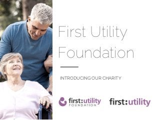 First Utility
Foundation
INTRODUCING OUR CHARITY
 