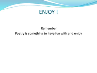 ENJOY !
Remember
Poetry is something to have fun with and enjoy
 