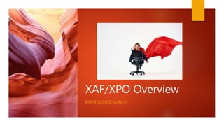XAF/XPO Overview
DONE BEFORE LUNCH
 