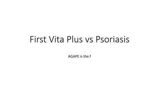 First Vita Plus vs Psoriasis
AGAPE is the f
 