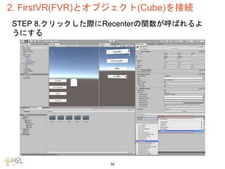 2. FirstVR(FVR)とオブジェクト(Cube)を接続
34
STEP 8.クリックした際にRecenterの関数が呼ばれるよ
うにする
 