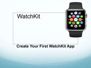 WatchKit
Create Your First WatchKit App
 