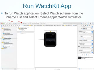 Run WatchKit App
 To run Watch application, Select Watch scheme from the
Scheme List and select iPhone+Apple Watch Simulator.
 