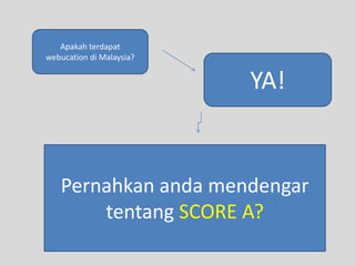 Apakahterdapatwebucationdi Malaysia?YA!PernahkanandamendengartentangSCORE A?