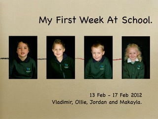 My First Week At School.




                   13 Feb - 17 Feb 2012
  Vladimir, Ollie, Jordan and Makayla.
 