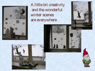 A little bit creativity
 and the wonderful
winter scenes
are everywhere
 