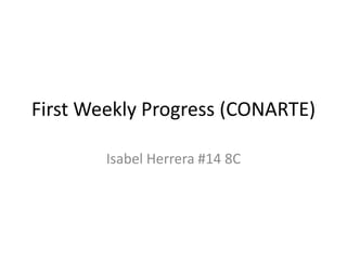 First Weekly Progress (CONARTE)

        Isabel Herrera #14 8C
 